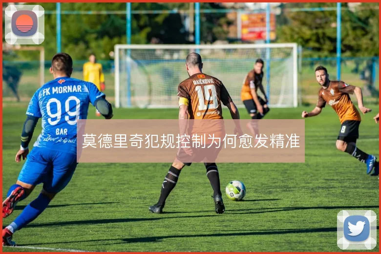 莫德里奇犯规控制为何愈发精准