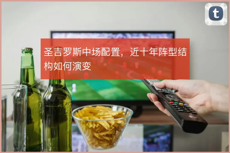 圣吉罗斯中场配置,近十年阵型结构如何演变