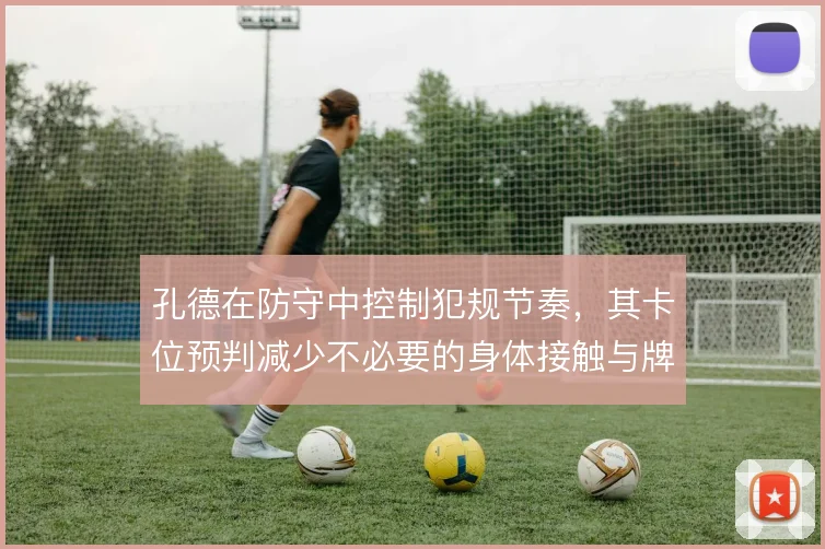 孔德在防守中控制犯规节奏，其卡位预判减少不必要的身体接触与牌罚风险
