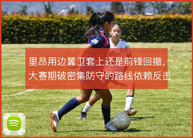 里昂用边翼卫套上还是前锋回撤，大赛期破密集防守的路线依赖反击速度
