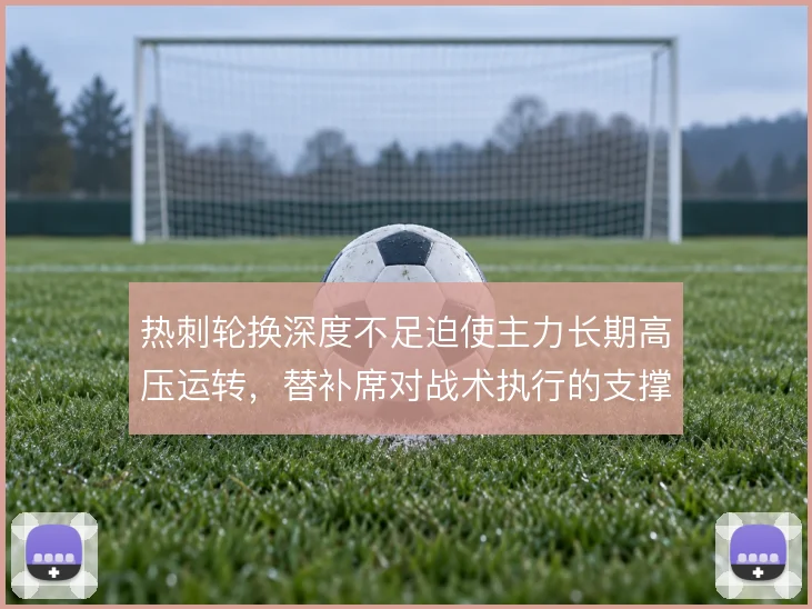 热刺轮换深度不足迫使主力长期高压运转，替补席对战术执行的支撑明显有限