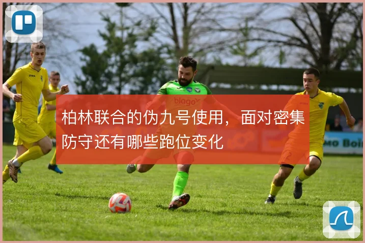 柏林联合的伪九号使用，面对密集防守还有哪些跑位变化