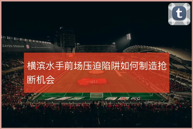 横滨水手前场压迫陷阱如何制造抢断机会