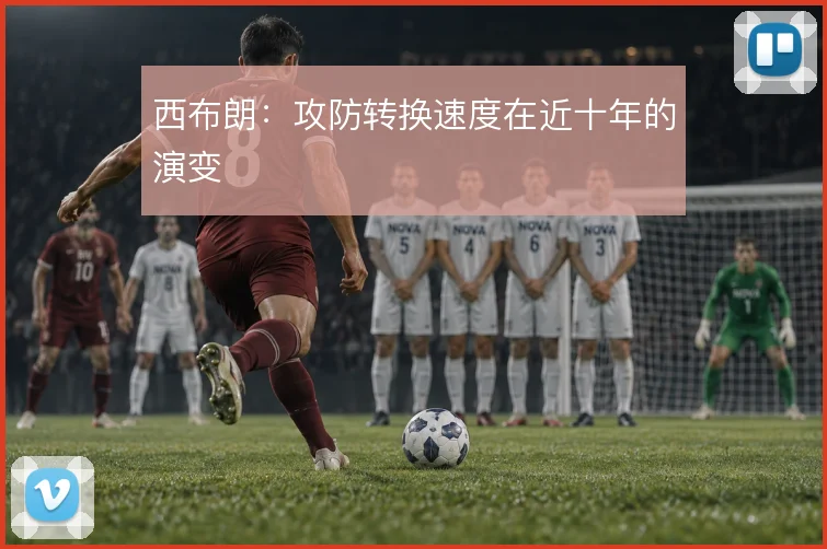 西布朗：攻防转换速度在近十年的演变