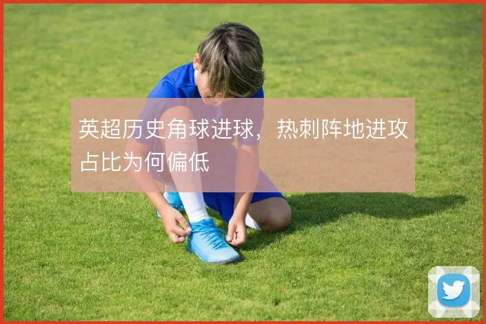 英超历史角球进球，热刺阵地进攻占比为何偏低