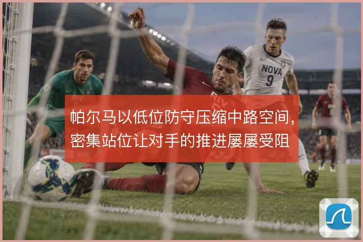 帕尔马以低位防守压缩中路空间，密集站位让对手的推进屡屡受阻
