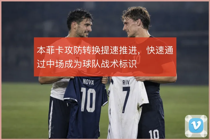本菲卡攻防转换提速推进，快速通过中场成为球队战术标识