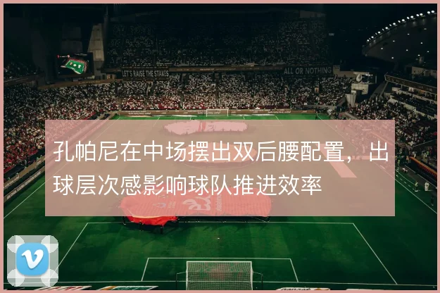 孔帕尼在中场摆出双后腰配置，出球层次感影响球队推进效率