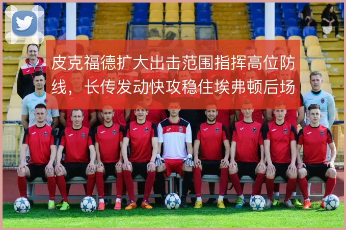皮克福德扩大出击范围指挥高位防线，长传发动快攻稳住埃弗顿后场出球