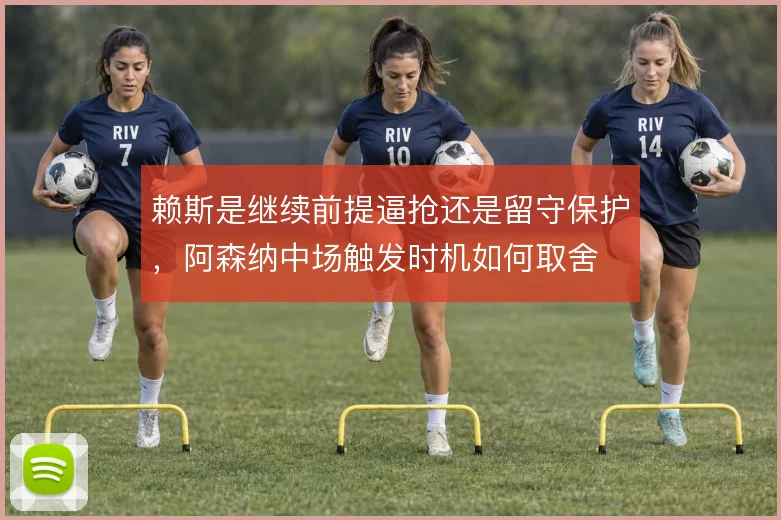 赖斯是继续前提逼抢还是留守保护，阿森纳中场触发时机如何取舍