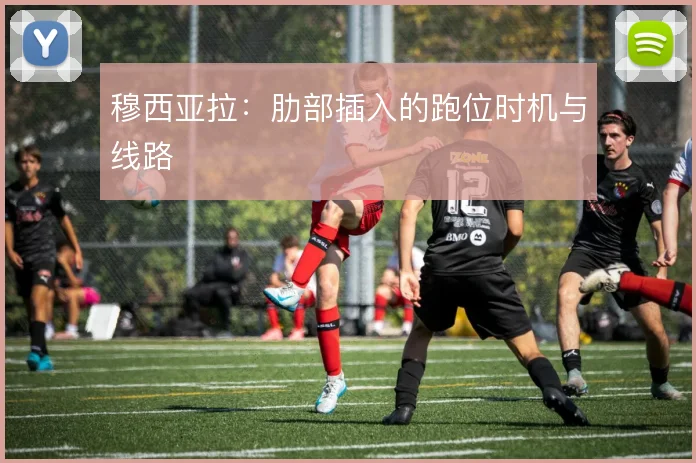 穆西亚拉：肋部插入的跑位时机与线路