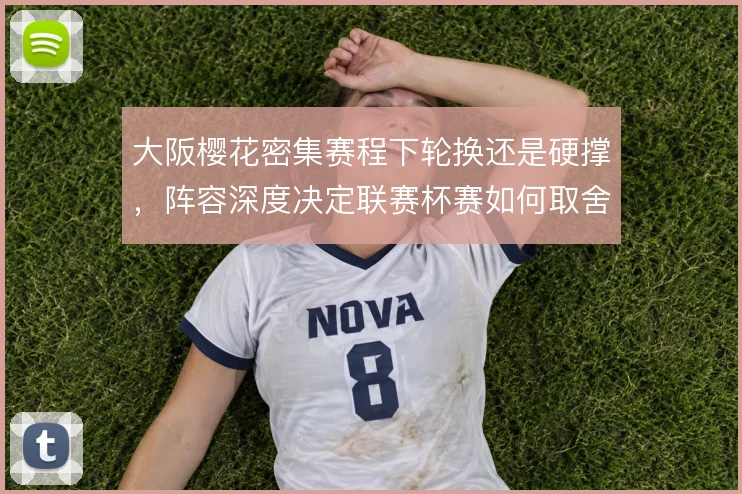 大阪樱花密集赛程下轮换还是硬撑，阵容深度决定联赛杯赛如何取舍