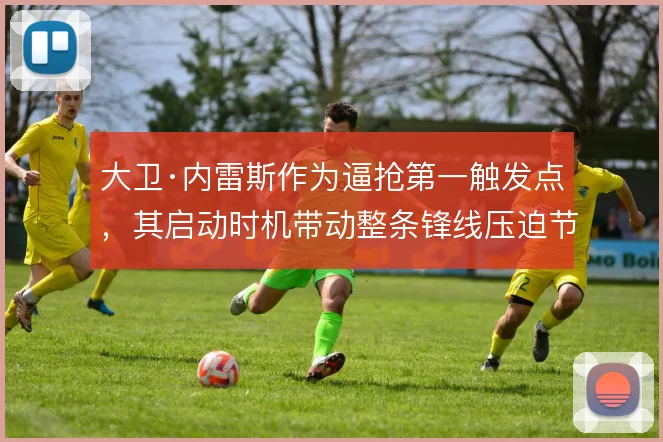 大卫·内雷斯作为逼抢第一触发点，其启动时机带动整条锋线压迫节奏