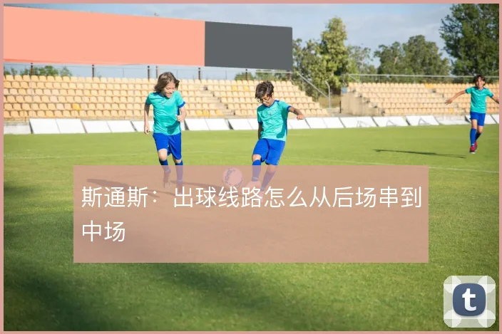 斯通斯：出球线路怎么从后场串到中场