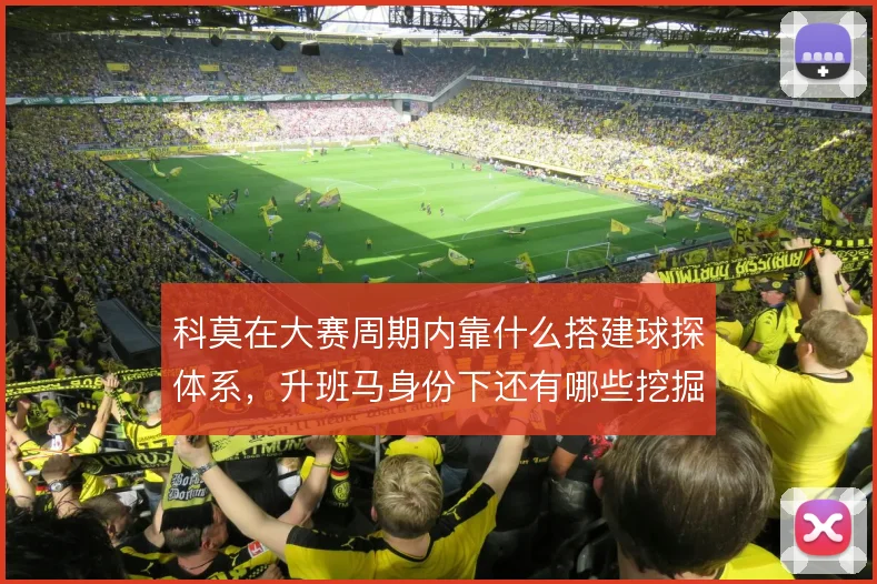 科莫在大赛周期内靠什么搭建球探体系，升班马身份下还有哪些挖掘空间