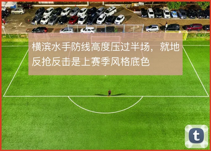 横滨水手防线高度压过半场,就地反抢反击是上赛季风格底色