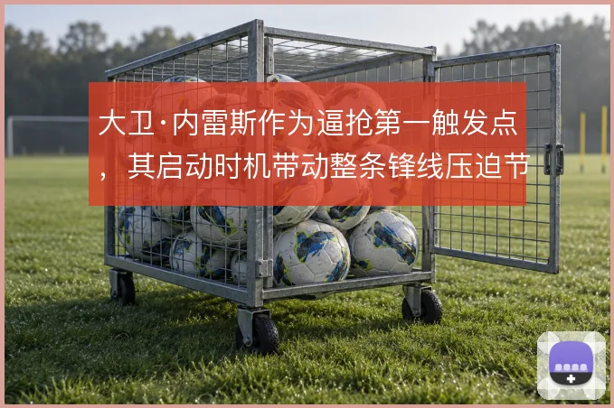 大卫·内雷斯作为逼抢第一触发点，其启动时机带动整条锋线压迫节奏