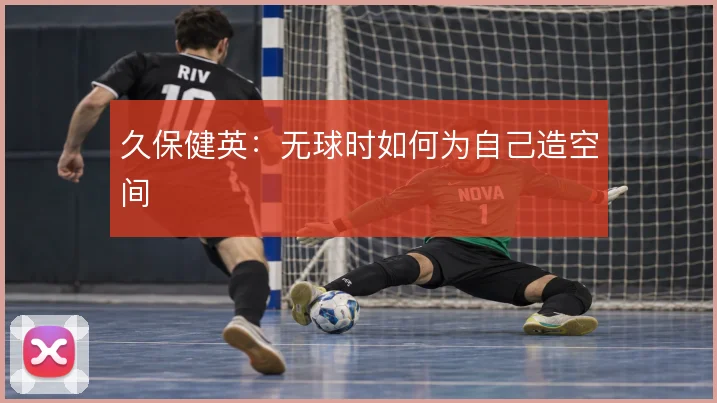 久保健英:无球时如何为自己造空间