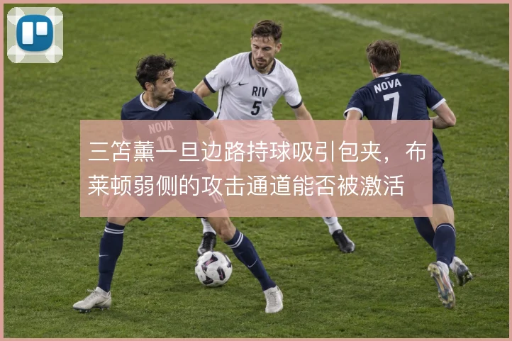 三笘薰一旦边路持球吸引包夹，布莱顿弱侧的攻击通道能否被激活