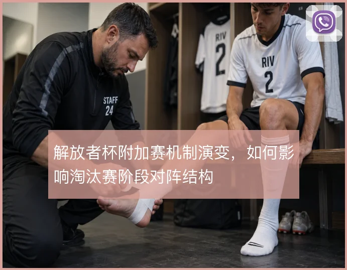 解放者杯附加赛机制演变，如何影响淘汰赛阶段对阵结构
