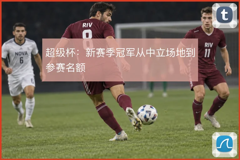 超级杯：新赛季冠军从中立场地到参赛名额