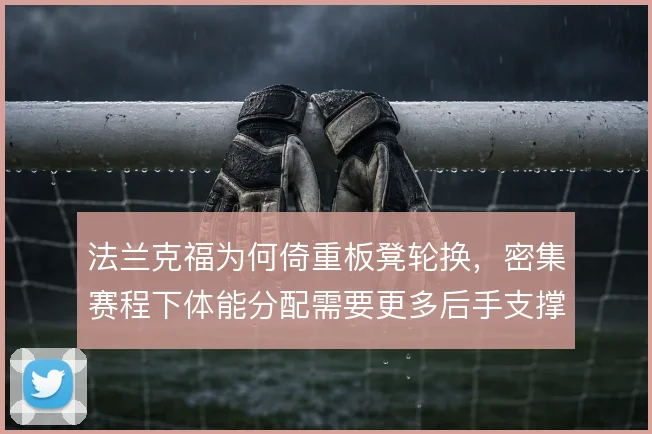法兰克福为何倚重板凳轮换，密集赛程下体能分配需要更多后手支撑