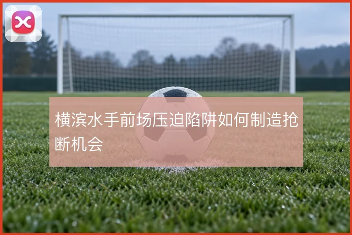 横滨水手前场压迫陷阱如何制造抢断机会