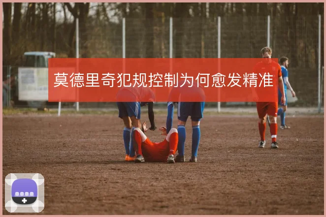 莫德里奇犯规控制为何愈发精准