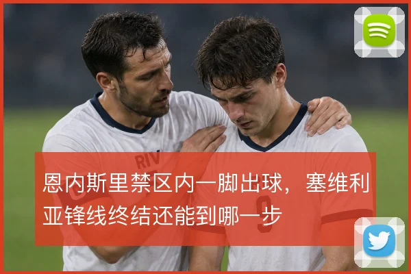 恩内斯里禁区内一脚出球，塞维利亚锋线终结还能到哪一步