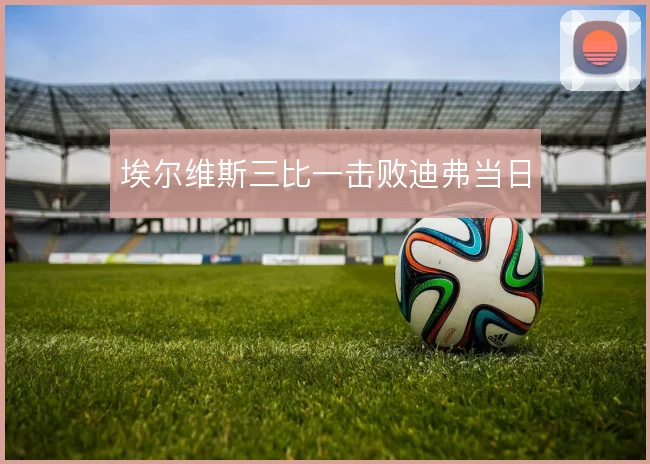埃尔维斯三比一击败迪弗当日