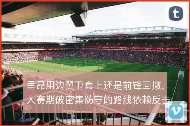 里昂用边翼卫套上还是前锋回撤，大赛期破密集防守的路线依赖反击速度