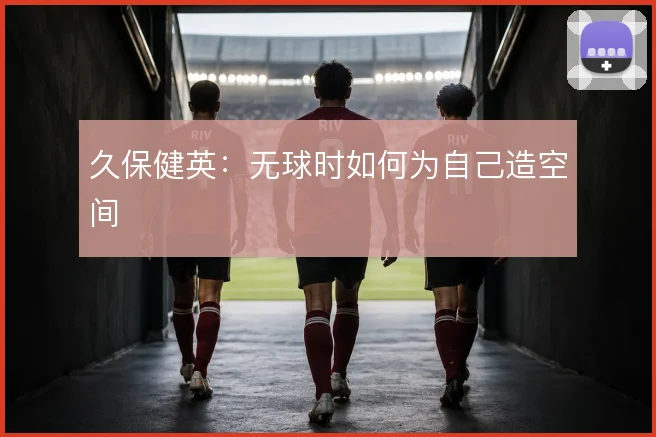 久保健英:无球时如何为自己造空间