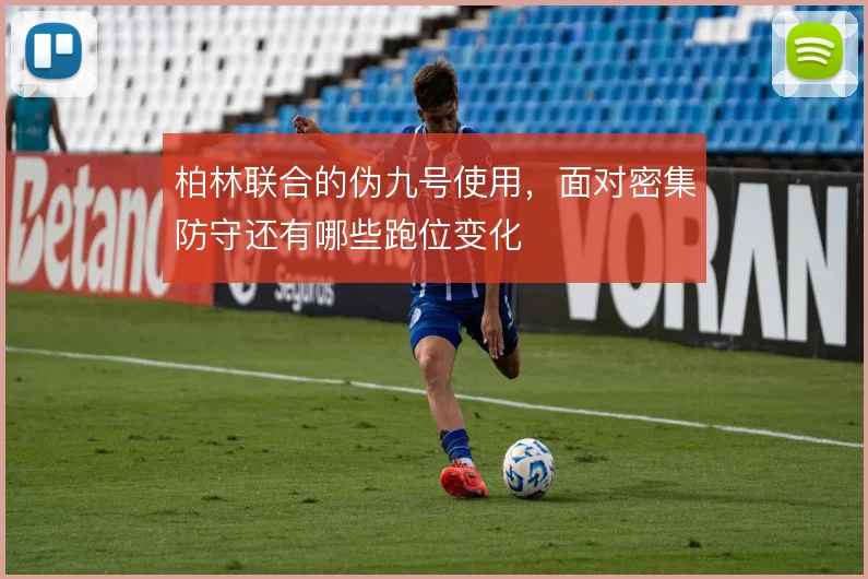 柏林联合的伪九号使用，面对密集防守还有哪些跑位变化