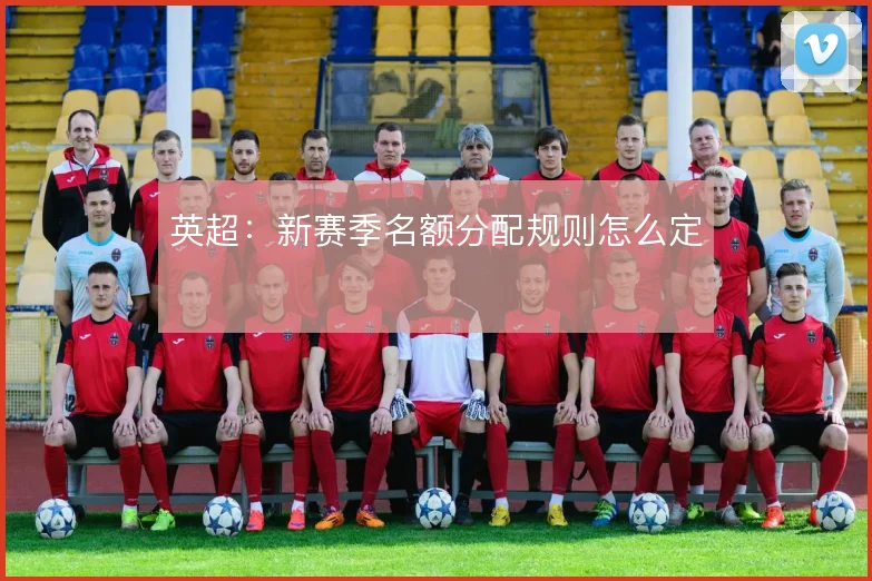 英超：新赛季名额分配规则怎么定