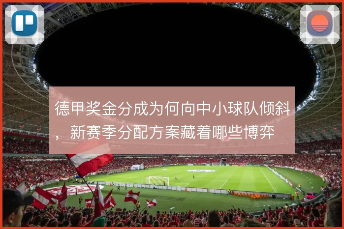 德甲奖金分成为何向中小球队倾斜，新赛季分配方案藏着哪些博弈