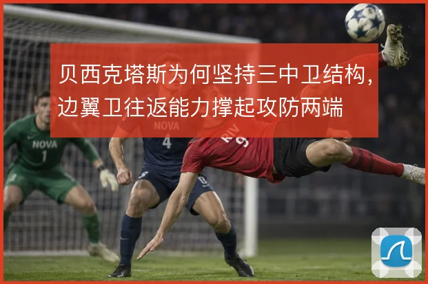 贝西克塔斯为何坚持三中卫结构，边翼卫往返能力撑起攻防两端