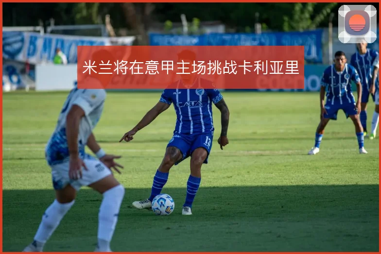 米兰将在意甲主场挑战卡利亚里