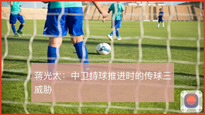 蒋光太：中卫持球推进时的传球三威胁