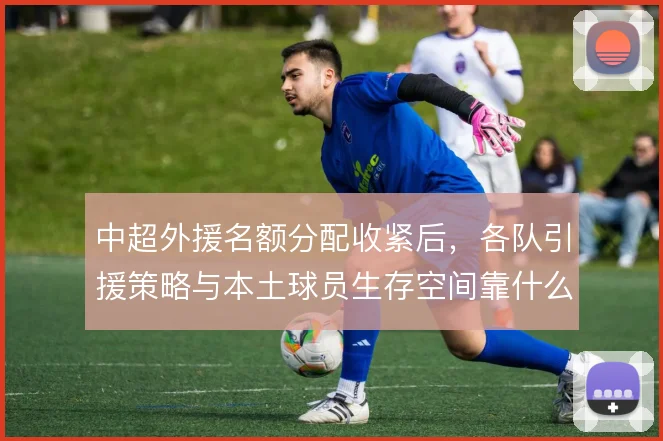 中超外援名额分配收紧后，各队引援策略与本土球员生存空间靠什么平衡