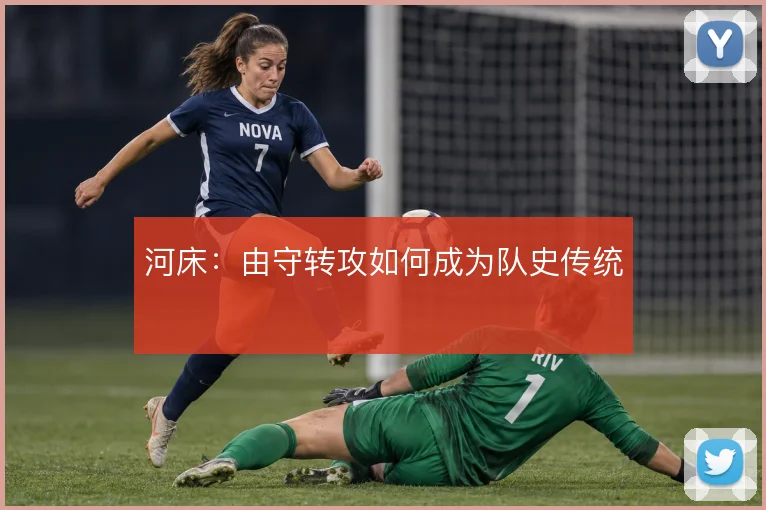 河床：由守转攻如何成为队史传统