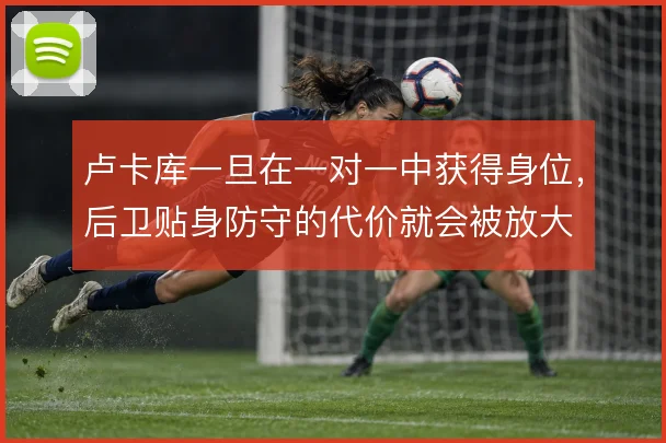 卢卡库一旦在一对一中获得身位，后卫贴身防守的代价就会被放大