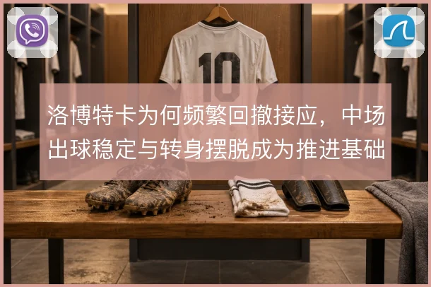 洛博特卡为何频繁回撤接应，中场出球稳定与转身摆脱成为推进基础