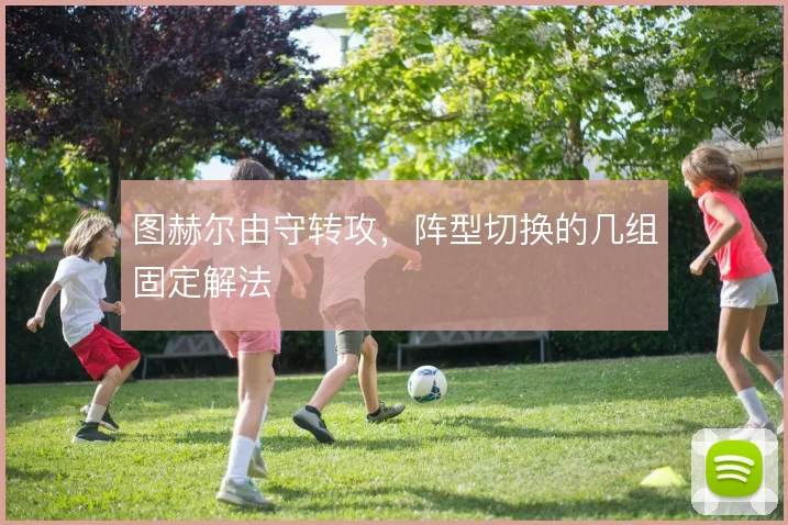 图赫尔由守转攻，阵型切换的几组固定解法