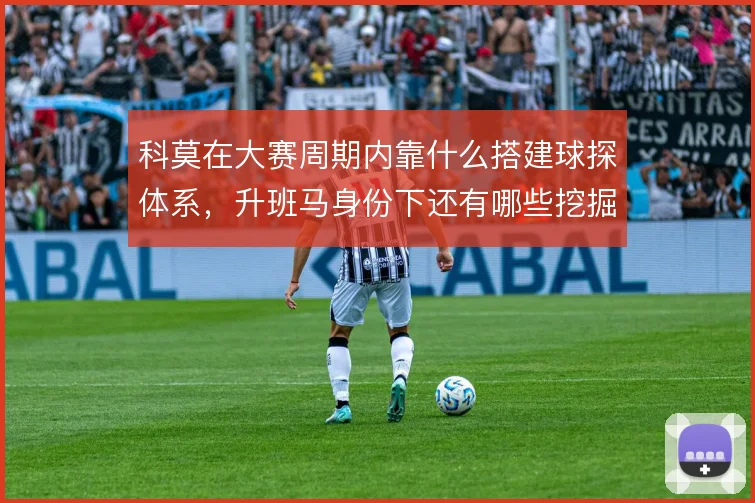 科莫在大赛周期内靠什么搭建球探体系，升班马身份下还有哪些挖掘空间