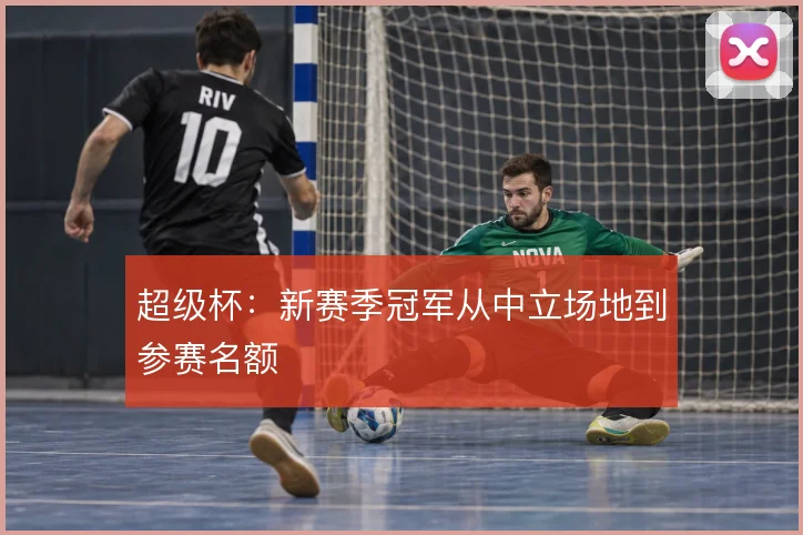 超级杯：新赛季冠军从中立场地到参赛名额