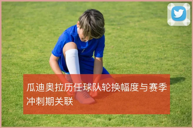 瓜迪奥拉历任球队轮换幅度与赛季冲刺期关联