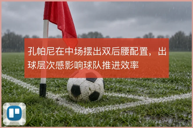 孔帕尼在中场摆出双后腰配置，出球层次感影响球队推进效率