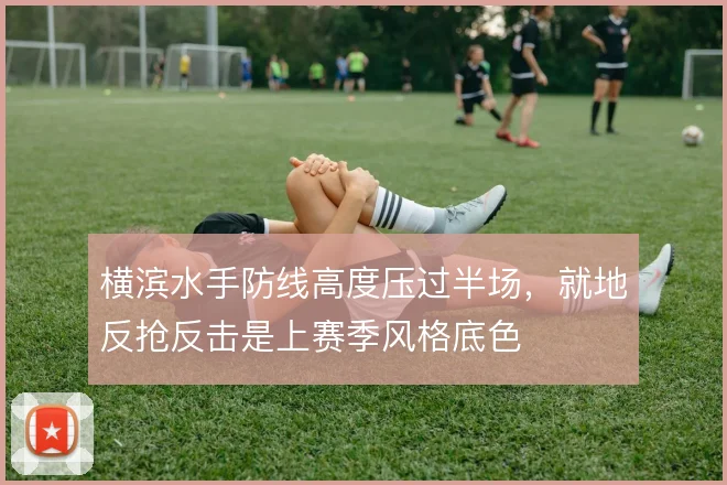 横滨水手防线高度压过半场,就地反抢反击是上赛季风格底色