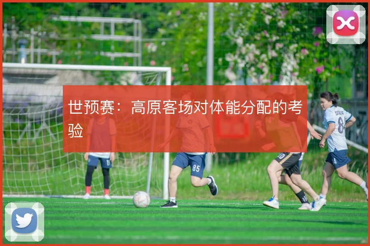 世预赛：高原客场对体能分配的考验