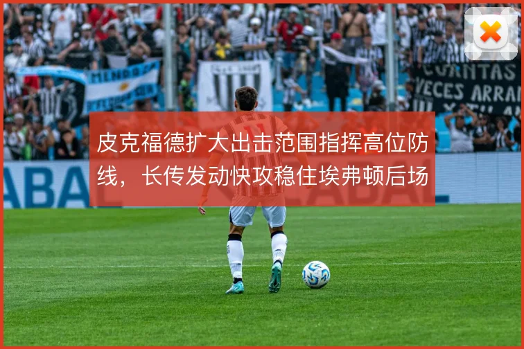 皮克福德扩大出击范围指挥高位防线，长传发动快攻稳住埃弗顿后场出球